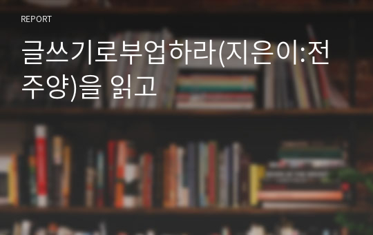 글쓰기로부업하라(지은이:전주양)을 읽고