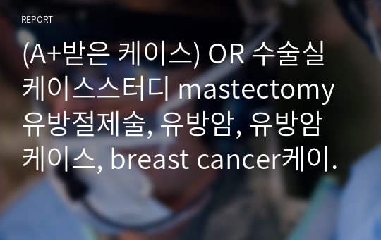 (A+받은 케이스) OR 수술실 케이스스터디 mastectomy 유방절제술, 유방암, 유방암케이스, breast cancer케이스, 수술실 케이스