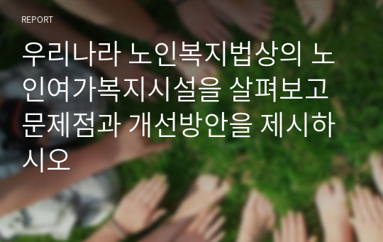 우리나라 노인복지법상의 노인여가복지시설을 살펴보고 문제점과 개선방안을 제시하시오