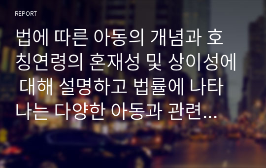 법에 따른 아동의 개념과 호칭연령의 혼재성 및 상이성에 대해 설명하고 법률에 나타나는 다양한 아동과 관련된 유사개념