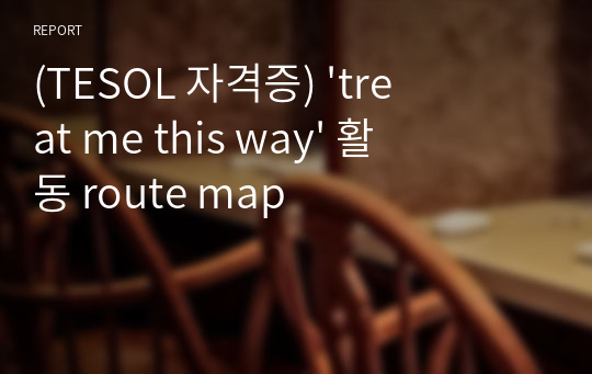 (TESOL 자격증) &#039;treat me this way&#039; 활동 route map