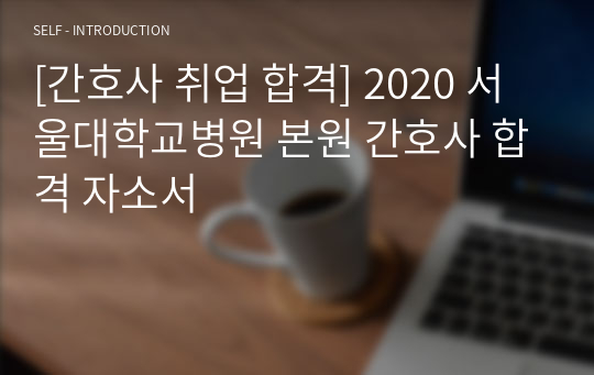 [간호사 취업 합격] 2020 서울대학교병원 본원 간호사 합격 자소서
