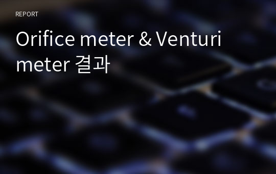 Orifice meter &amp; Venturi meter 결과