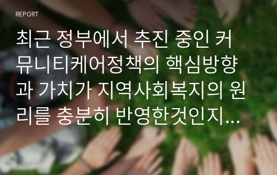 최근 정부에서 추진 중인 커뮤니티케어정책의 핵심방향과 가치가 지역사회복지의 원리를 충분히 반영한것인지 분석해보고 지역사회복지의 특성이 구체적으로 어떻게 반영되어 있는지 설명하시오.