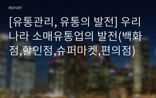 [유통관리, 유통의 발전] 우리나라 소매유통업의 발전(백화점,할인점,슈퍼마켓,편의점)