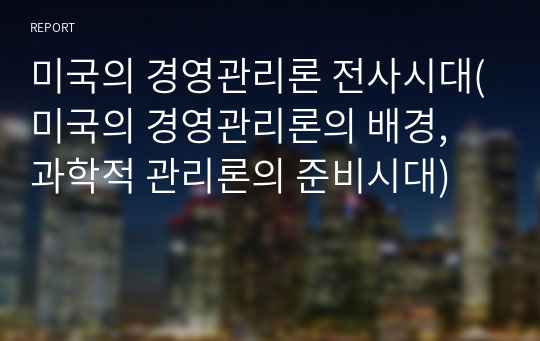 미국의 경영관리론 전사시대(미국의 경영관리론의 배경, 과학적 관리론의 준비시대)