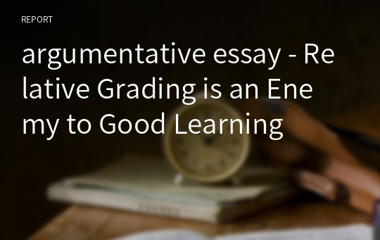 argumentative essay - Relative Grading is an Enemy to Good Learning