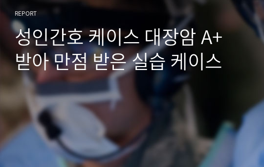 성인간호 케이스 대장암 A+ 받아 만점 받은 실습 케이스