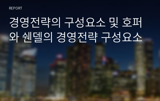 경영전략의 구성요소 및 호퍼와 쉔델의 경영전략 구성요소