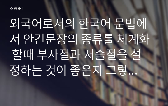 외국어로서의 한국어 문법에서 안긴문장의 종류를 체계화 할때 부사절과 서술절을 설정하는 것이 좋은지 그렇치 않은지 분석