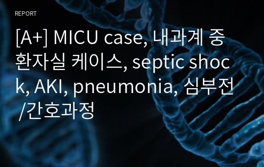 [A+] MICU case, 내과계 중환자실 케이스, septic shock, AKI, pneumonia, 심부전 /간호과정