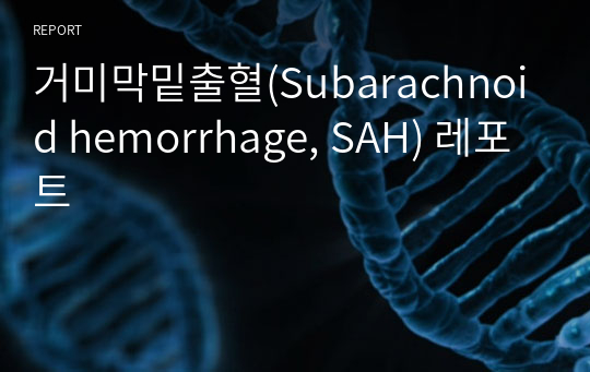 거미막밑출혈(Subarachnoid hemorrhage, SAH) 레포트