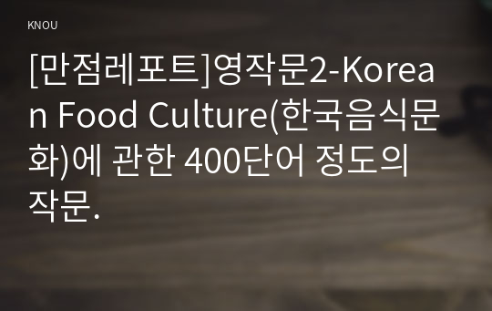 [만점레포트]영작문2-Korean Food Culture(한국음식문화)에 관한 400단어 정도의 작문.
