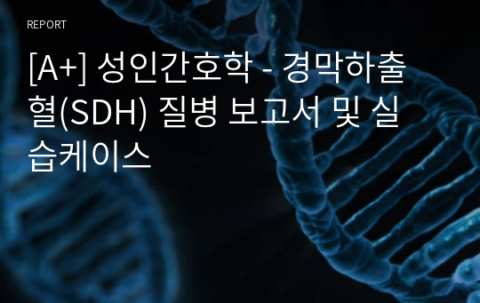 [A+] 성인간호학 - 경막하출혈(SDH) 질병 보고서 및 실습케이스