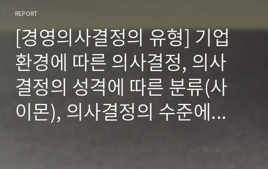 [경영의사결정의 유형] 기업환경에 따른 의사결정, 의사결정의 성격에 따른 분류(사이몬), 의사결정의 수준에 따른 분류(앤소프)