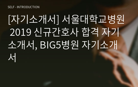 [자기소개서] 서울대학교병원 2019 신규간호사 합격 자기소개서, BIG5병원 자기소개서