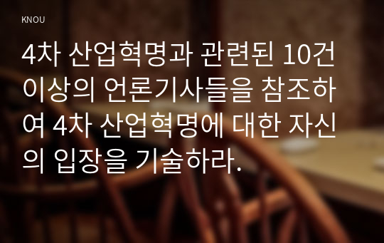 4차 산업혁명과 관련된 10건 이상의 언론기사들을 참조하여 4차 산업혁명에 대한 자신의 입장을 기술하라.