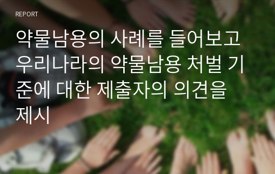 약물남용의 사례를 들어보고 우리나라의 약물남용 처벌 기준에 대한 제출자의 의견을 제시