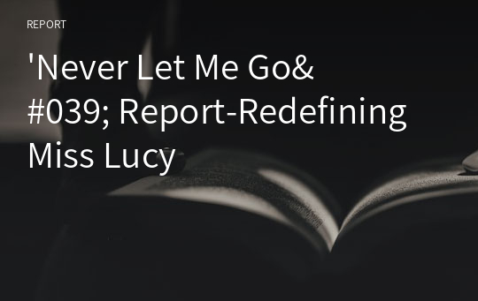 &#039;Never Let Me Go&#039; Report-Redefining Miss Lucy