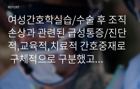 여성간호학실습/수술 후 조직손상과 관련된 급성통증/진단적,교육적,치료적 간호중재로 구체적으로 구분했고 A+받은 자료입니다.