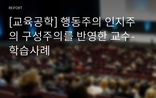 [교육공학] 행동주의 인지주의 구성주의를 반영한 교수-학습사례