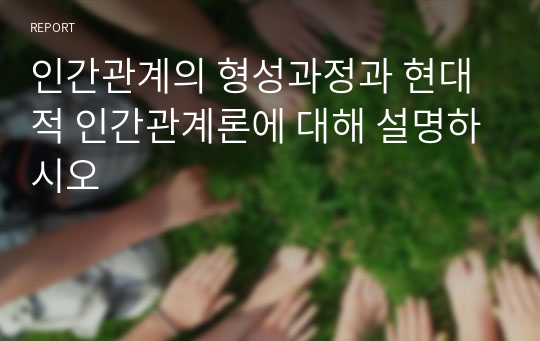 인간관계의 형성과정과 현대적 인간관계론에 대해 설명하시오