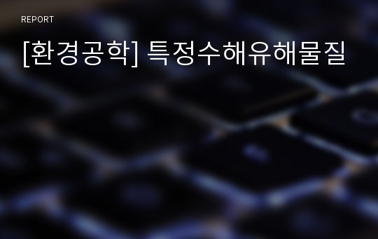 [환경공학] 특정수해유해물질