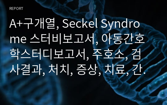 A+구개열, Seckel Syndrome 스터비보고서, 아동간호학스터디보고서, 주호소, 검사결과, 처치, 증상, 치료, 간호중재, 진단, 구개열STUDY, Seckel Syndrome스터디,