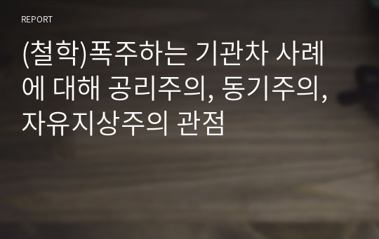 (철학)폭주하는 기관차 사례에 대해 공리주의, 동기주의, 자유지상주의 관점