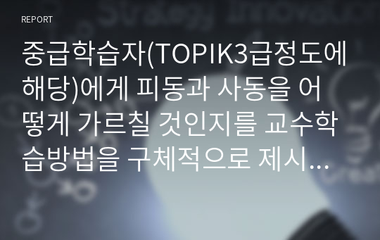 중급학습자(TOPIK3급정도에해당)에게 피동과 사동을 어떻게 가르칠 것인지를 교수학습방법을 구체적으로 제시하시오