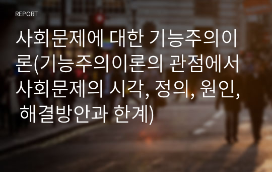 사회문제에 대한 기능주의이론(기능주의이론의 관점에서 사회문제의 시각, 정의, 원인, 해결방안과 한계)
