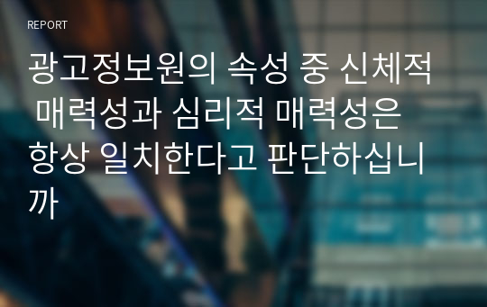 광고정보원의 속성 중 신체적 매력성과 심리적 매력성은 항상 일치한다고 판단하십니까