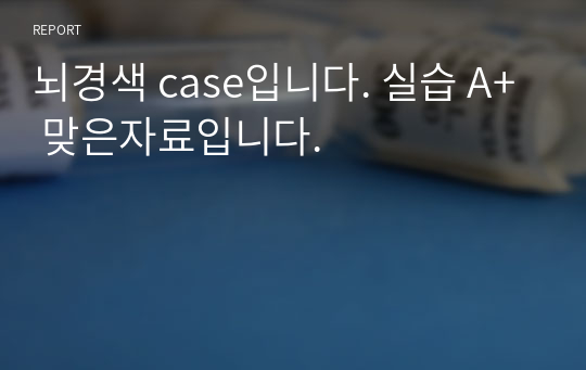 뇌경색 case입니다. 실습 A+ 맞은자료입니다.