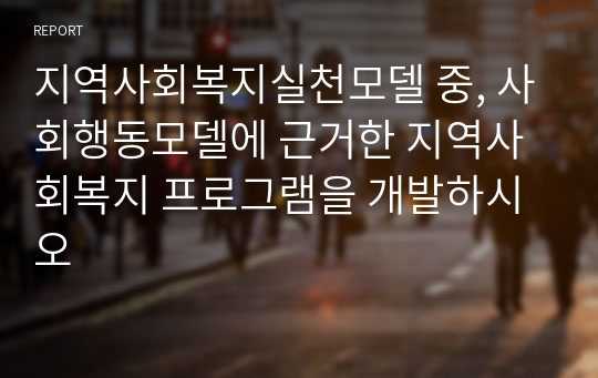 지역사회복지실천모델 중, 사회행동모델에 근거한 지역사회복지 프로그램을 개발하시오