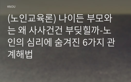 (노인교육론) 나이든 부모와는 왜 사사건건 부딪힐까-노인의 심리에 숨겨진 6가지 관계해법