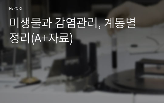 미생물과 감염관리, 계통별 정리(A+자료)