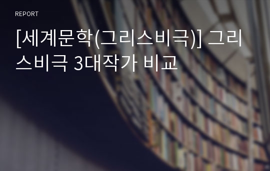 [세계문학(그리스비극)] 그리스비극 3대작가 비교