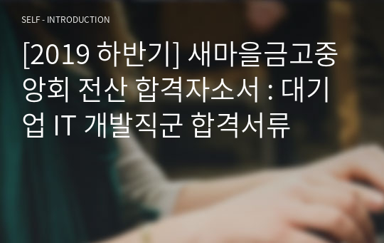 [2019 하반기] 새마을금고중앙회 전산 합격자소서 : 대기업 IT 개발직군 합격서류