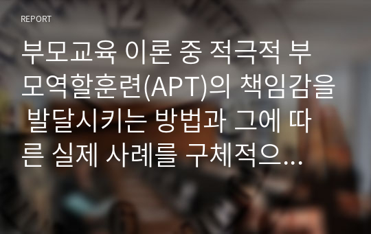 부모교육 이론 중 적극적 부모역할훈련(APT)의 책임감을 발달시키는 방법과 그에 따른 실제 사례를 구체적으로 기술