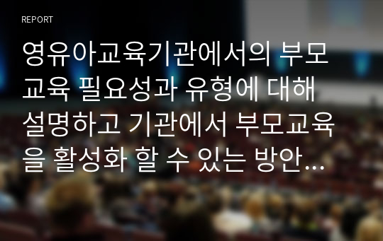 영유아교육기관에서의 부모교육 필요성과 유형에 대해 설명하고 기관에서 부모교육을 활성화 할 수 있는 방안 3가지