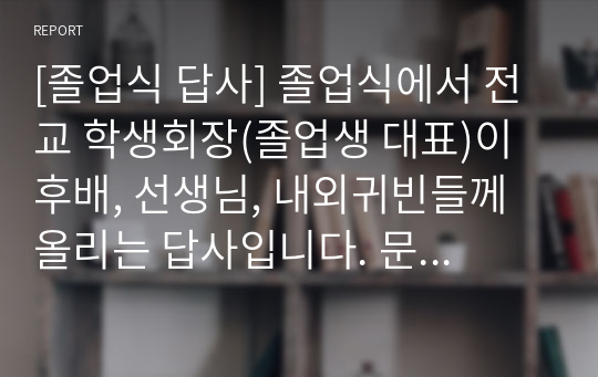 [졸업식 답사] 졸업식에서 전교 학생회장(졸업생 대표)이 후배, 선생님, 내외귀빈들께 올리는 답사입니다. 문장이 아름답고 진솔하여 큰 감동을 줍니다. 가격 대비 작품성이 매우 높습니다.