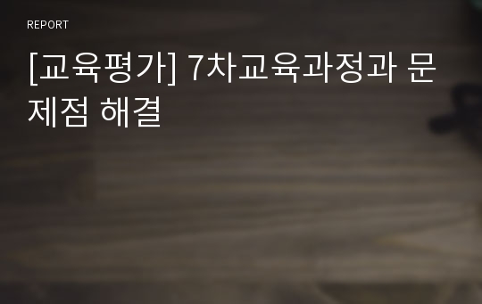 [교육평가] 7차교육과정과 문제점 해결