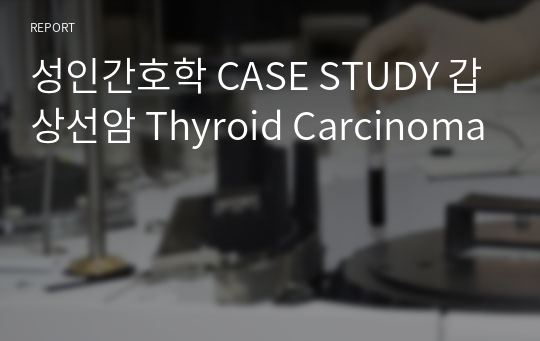 성인간호학 CASE STUDY 갑상선암 Thyroid Carcinoma