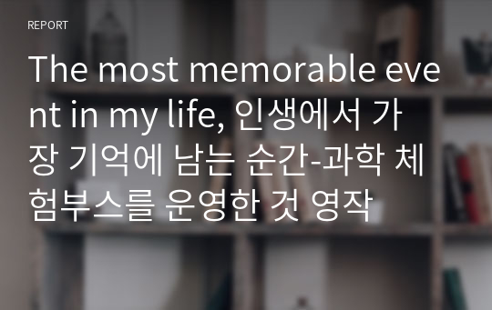 The most memorable event in my life, 인생에서 가장 기억에 남는 순간-과학 체험부스를 운영한 것 영작