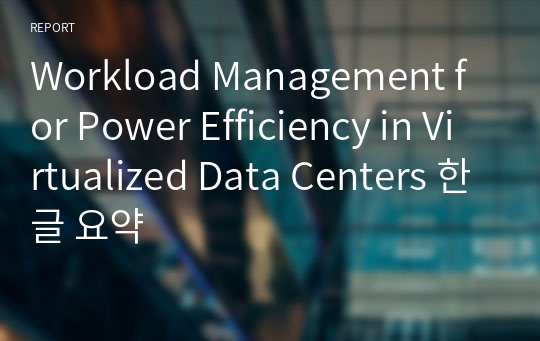 Workload Management for Power Efficiency in Virtualized Data Centers 한글 요약