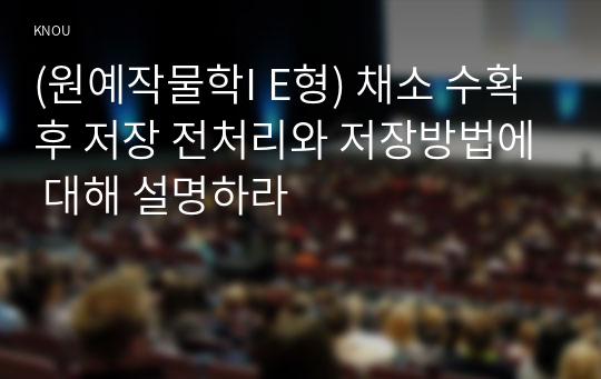 (원예작물학I E형) 채소 수확 후 저장 전처리와 저장방법에 대해 설명하라