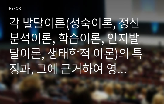 각 발달이론(성숙이론, 정신분석이론, 학습이론, 인지발달이론, 생태학적 이론)의 특징과, 그에 근거하여 영유아 지도 시