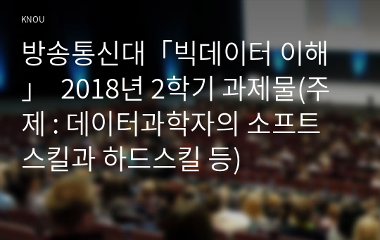 방송통신대「빅데이터 이해」  2018년 2학기 과제물(주제 : 데이터과학자의 소프트스킬과 하드스킬 등)