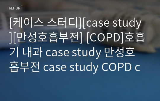 [케이스 스터디][case study][만성호흡부전] [COPD]호흡기 내과 case study 만성호흡부전 case study COPD case study