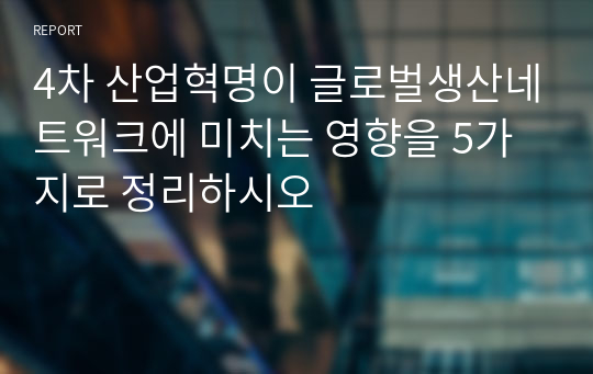 4차 산업혁명이 글로벌생산네트워크에 미치는 영향을 5가지로 정리하시오